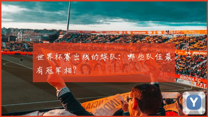 世界杯赛出线的球队：哪些队伍最有冠军相？