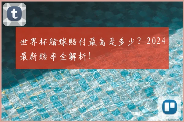 世界杯赌球赔付最高是多少?2024最新赔率全解析!
