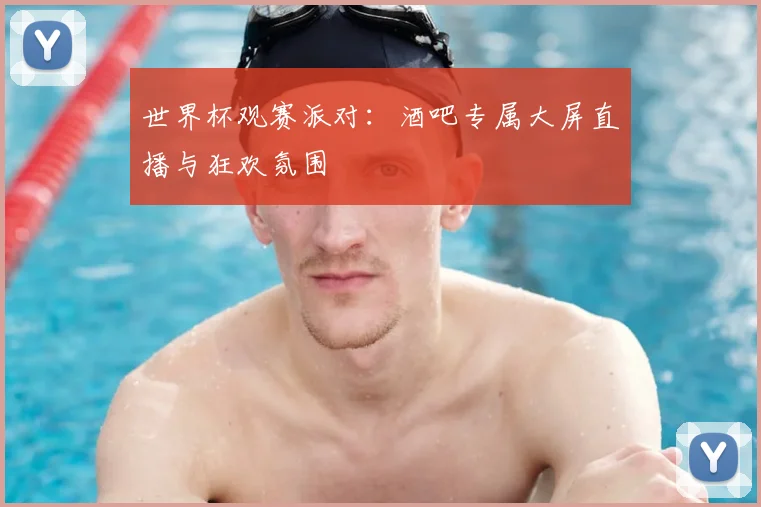 世界杯观赛派对:酒吧专属大屏直播与狂欢氛围