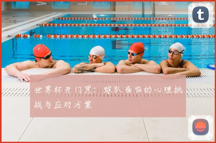 世界杯开门黑：球队面临的心理挑战与应对方案