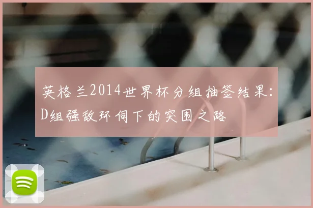英格兰2014世界杯分组抽签结果：D组强敌环伺下的突围之路