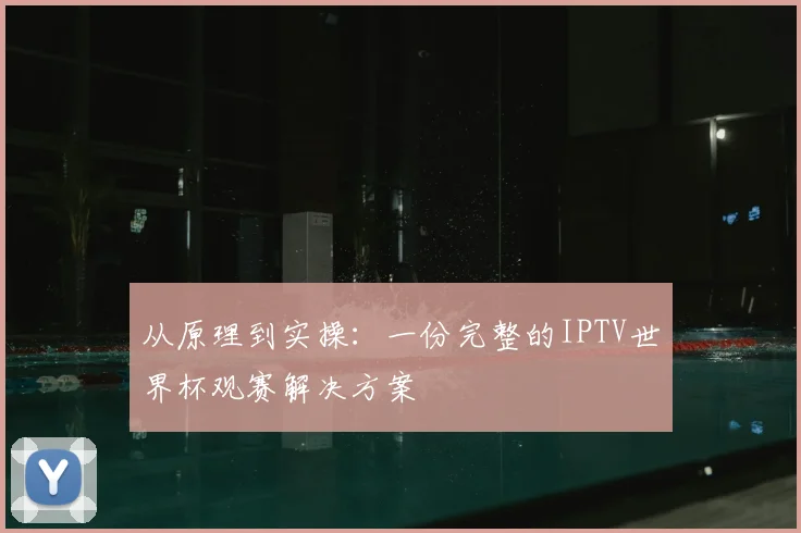从原理到实操：一份完整的IPTV世界杯观赛解决方案