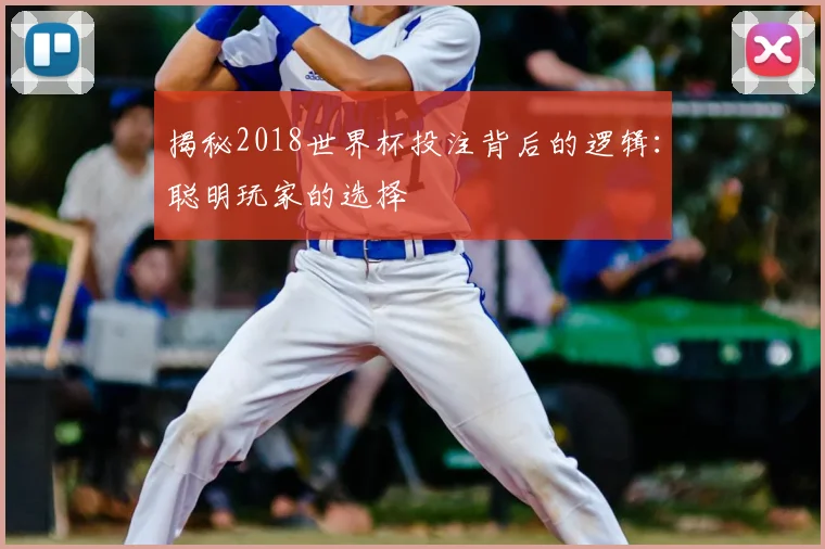 揭秘2018世界杯投注背后的逻辑:聪明玩家的选择