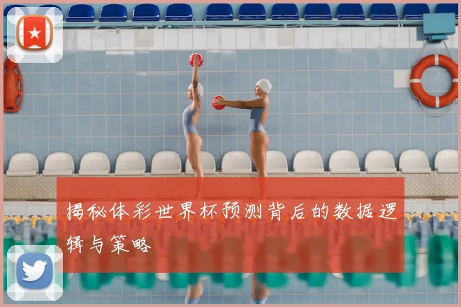 揭秘体彩世界杯预测背后的数据逻辑与策略