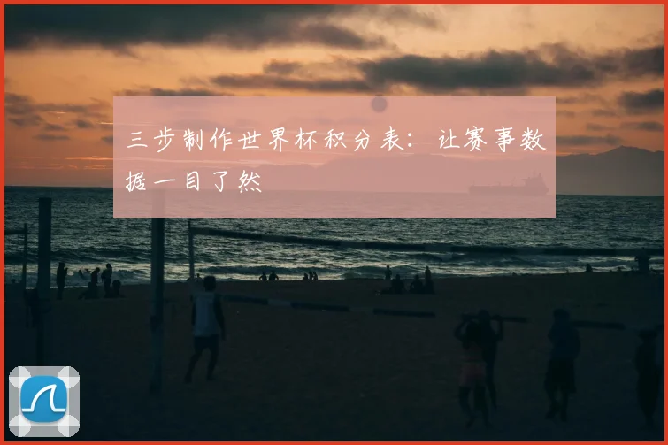 三步制作世界杯积分表：让赛事数据一目了然