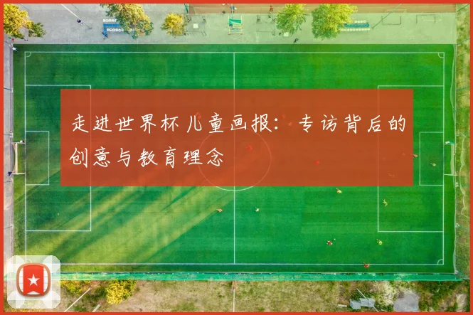 走进世界杯儿童画报：专访背后的创意与教育理念