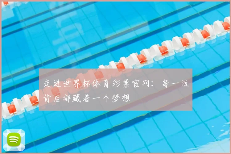 走进世界杯体育彩票官网:每一注背后都藏着一个梦想