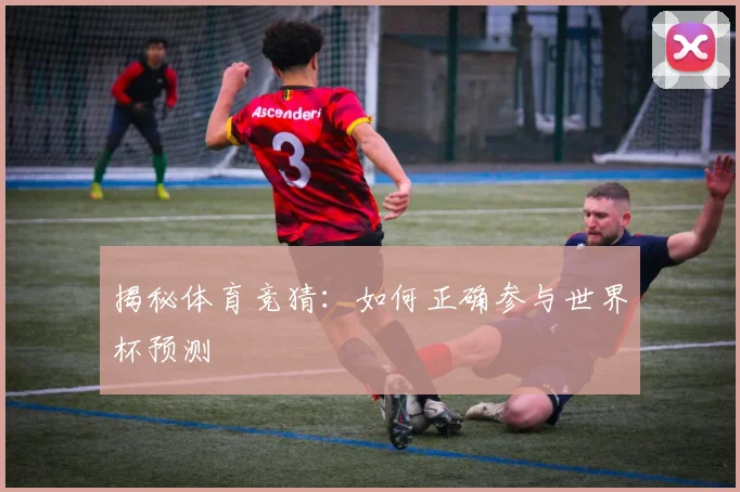 揭秘体育竞猜：如何正确参与世界杯预测