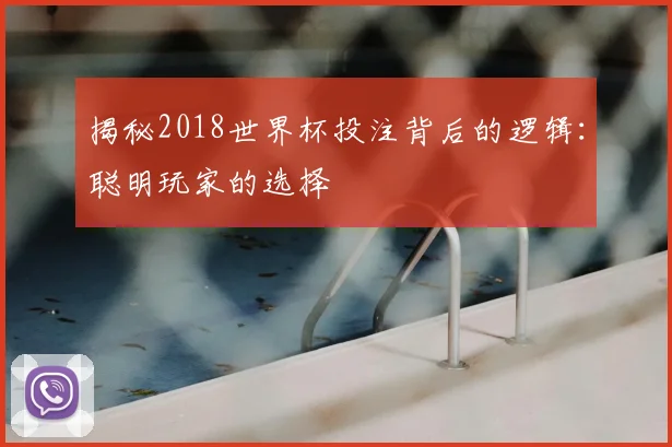 揭秘2018世界杯投注背后的逻辑：聪明玩家的选择