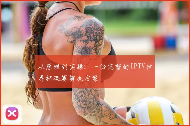 从原理到实操：一份完整的IPTV世界杯观赛解决方案