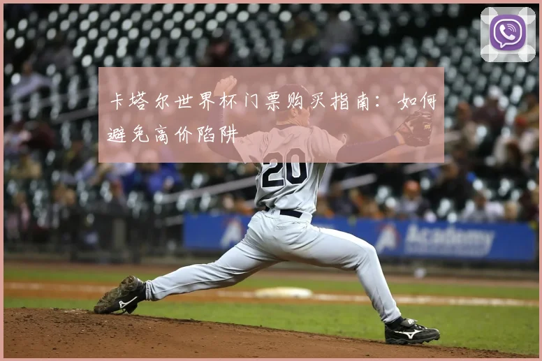 卡塔尔世界杯门票购买指南:如何避免高价陷阱