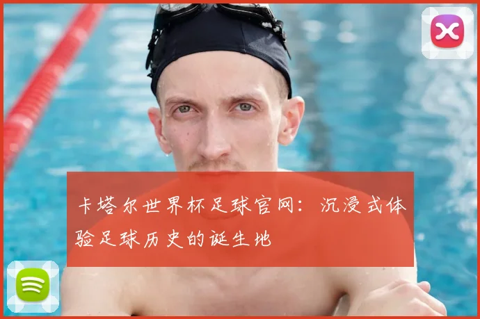 卡塔尔世界杯足球官网:沉浸式体验足球历史的诞生地