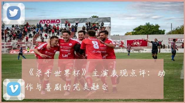 《杀手世界杯》主演表现点评:动作与喜剧的完美融合