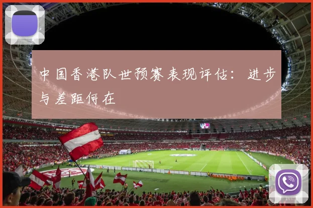 中国香港队世预赛表现评估:进步与差距何在