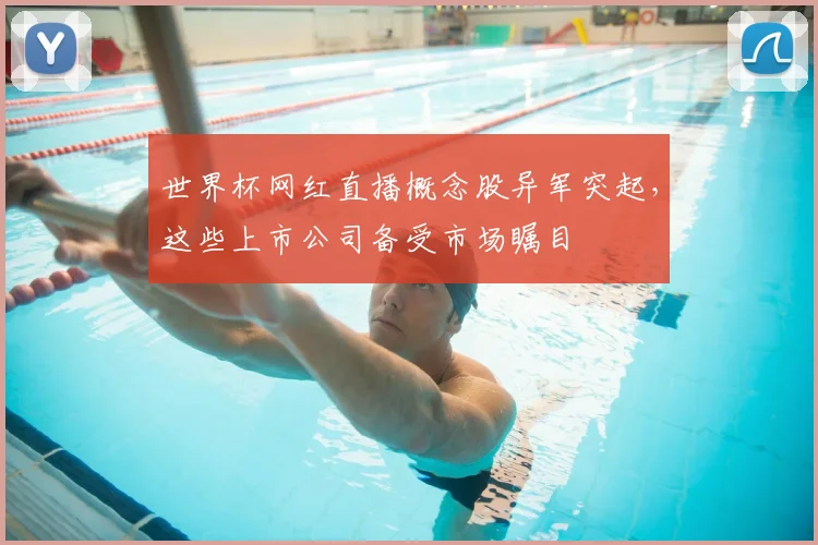 世界杯网红直播概念股异军突起，这些上市公司备受市场瞩目