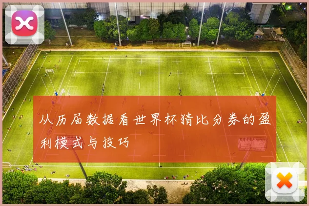 从历届数据看世界杯猜比分券的盈利模式与技巧