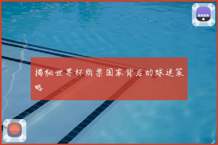 揭秘世界杯购票国家背后的球迷策略