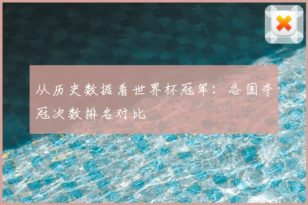 从历史数据看世界杯冠军：各国夺冠次数排名对比