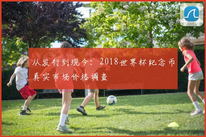 从发行到现今：2018世界杯纪念币真实市场价格调查