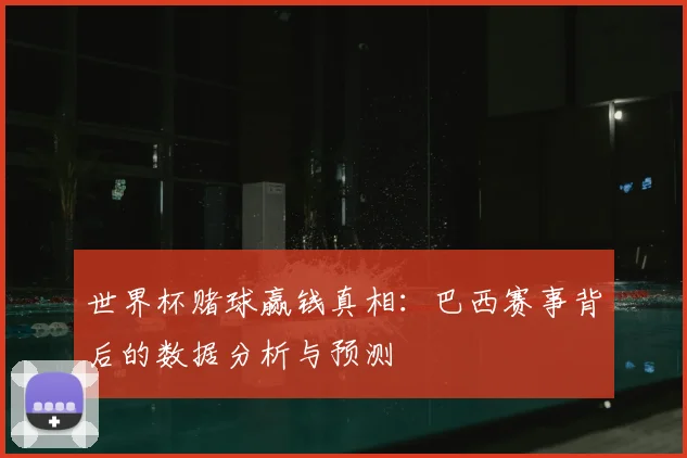 世界杯赌球赢钱真相:巴西赛事背后的数据分析与预测