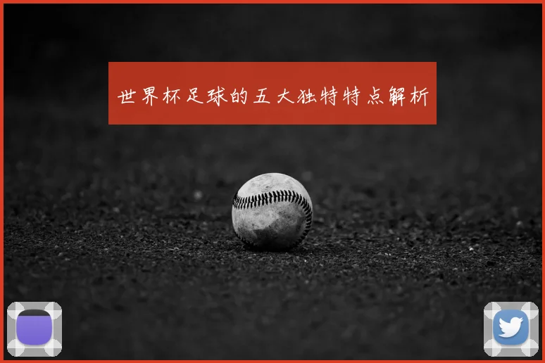 世界杯足球的五大独特特点解析