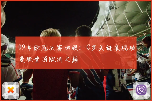 09年欧冠决赛回顾：C罗关键表现助曼联登顶欧洲之巅