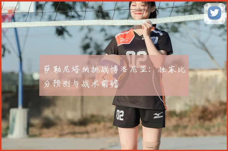 萨勒尼塔纳挑战博洛尼亚：独家比分预测与战术前瞻