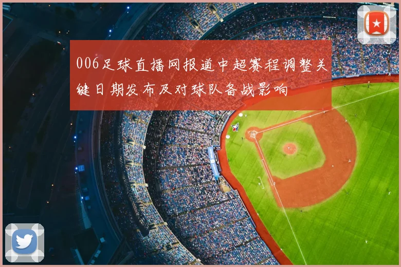 006足球直播网报道中超赛程调整关键日期发布及对球队备战影响