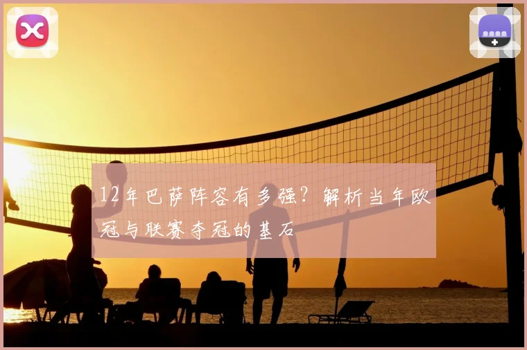 12年巴萨阵容有多强？解析当年欧冠与联赛夺冠的基石