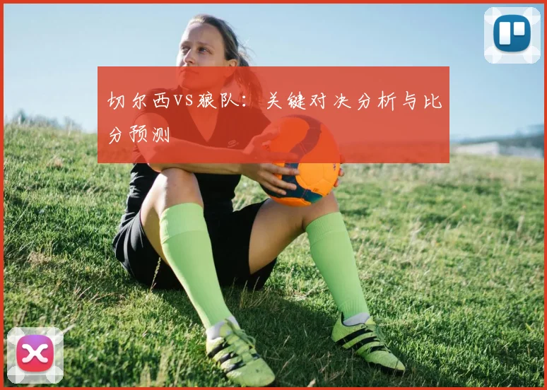 切尔西vs狼队：关键对决分析与比分预测