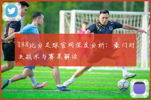 188比分足球官网深度分析：豪门对决战术与赛果解读