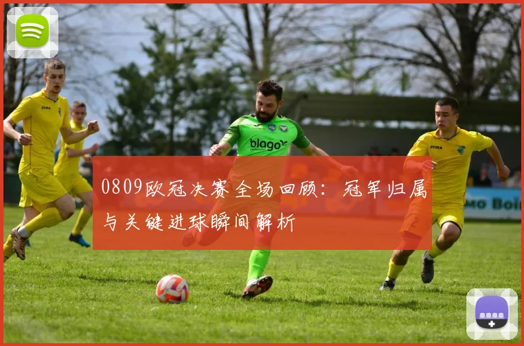 0809欧冠决赛全场回顾：冠军归属与关键进球瞬间解析