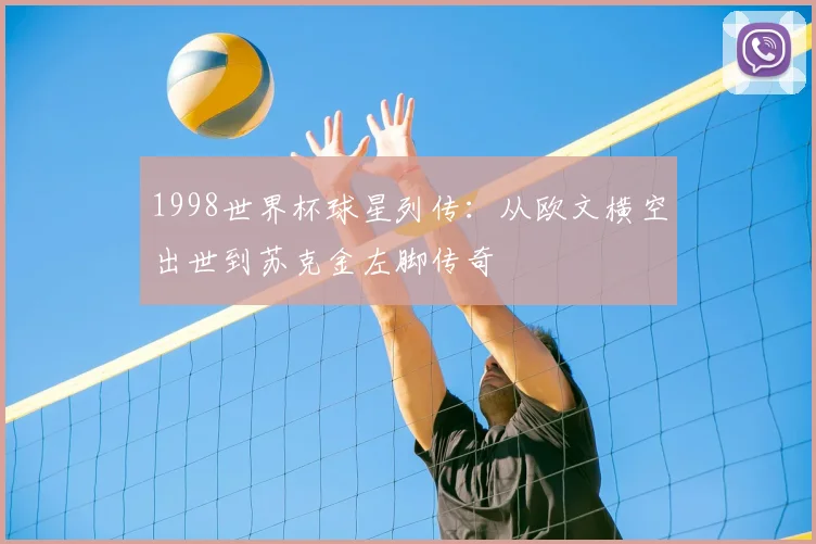 1998世界杯球星列传：从欧文横空出世到苏克金左脚传奇