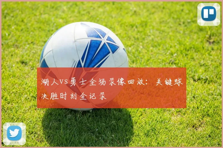湖人vs勇士全场录像回放：关键球决胜时刻全记录
