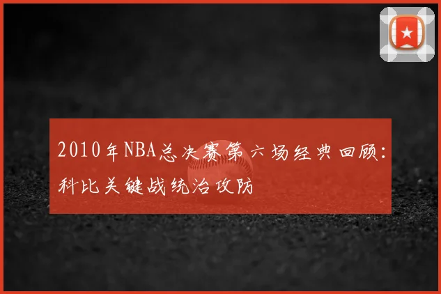 2010年NBA总决赛第六场经典回顾:科比关键战统治攻防