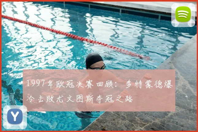 1997年欧冠决赛回顾：多特蒙德爆冷击败尤文图斯夺冠之路