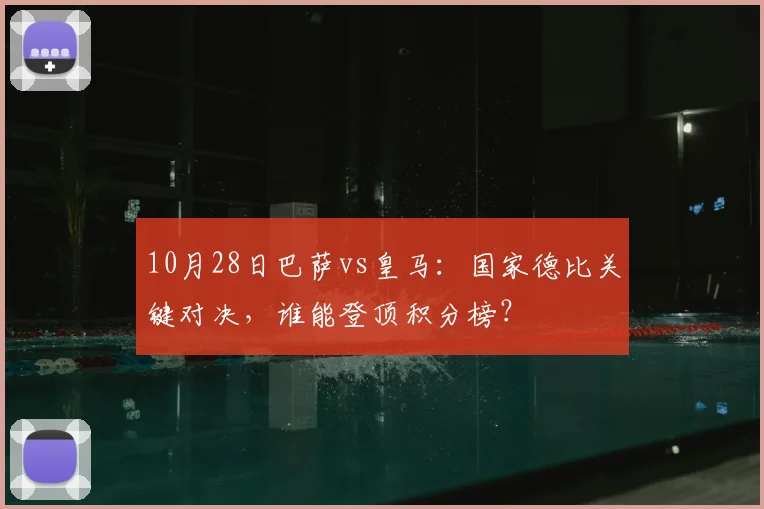 10月28日巴萨vs皇马:国家德比关键对决,谁能登顶积分榜?