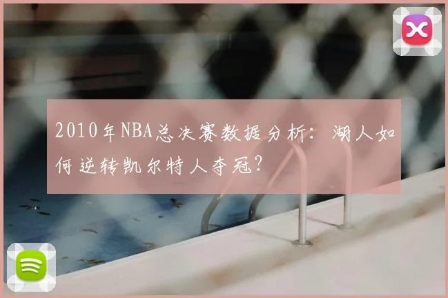 2010年NBA总决赛数据分析:湖人如何逆转凯尔特人夺冠?