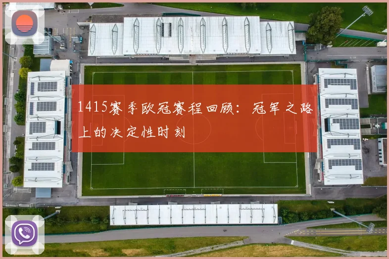 1415赛季欧冠赛程回顾:冠军之路上的决定性时刻