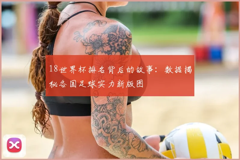 18世界杯排名背后的故事：数据揭秘各国足球实力新版图