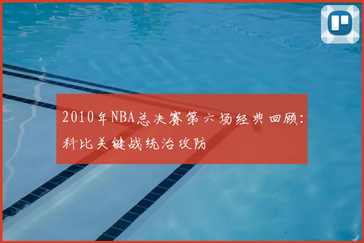 2010年NBA总决赛第六场经典回顾:科比关键战统治攻防