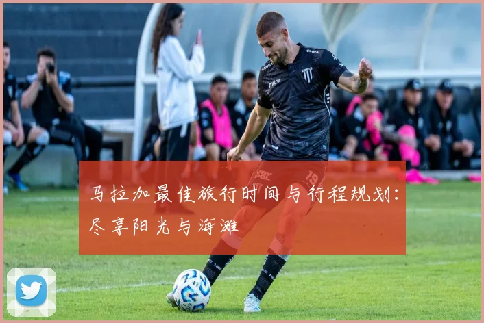 马拉加最佳旅行时间与行程规划：尽享阳光与海滩